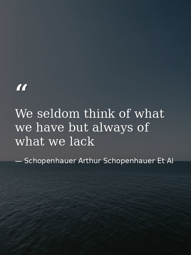 We seldom think of what we have but always of what we lack — Schopenhauer Arthur Schopenhauer Et Al