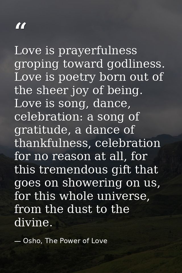 Love is prayerfulness groping toward godliness. Love is poetry born out of the sheer joy of being. Love is song, dance,  — Osho, The Power of Love