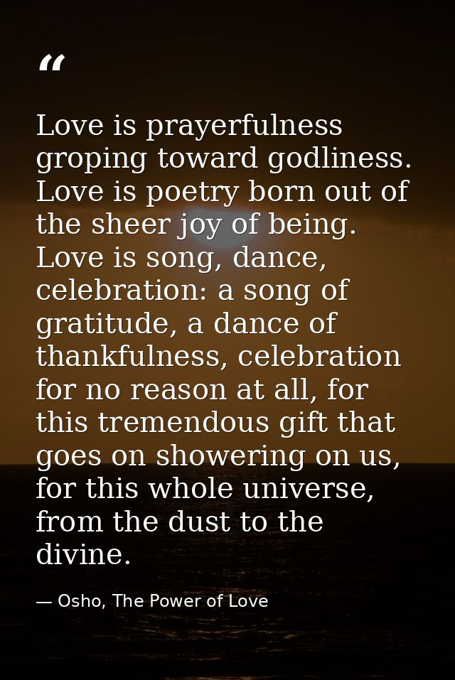 Love is prayerfulness groping toward godliness. Love is poetry born out of the sheer joy of being. Love is song, dance,  — Osho, The Power of Love