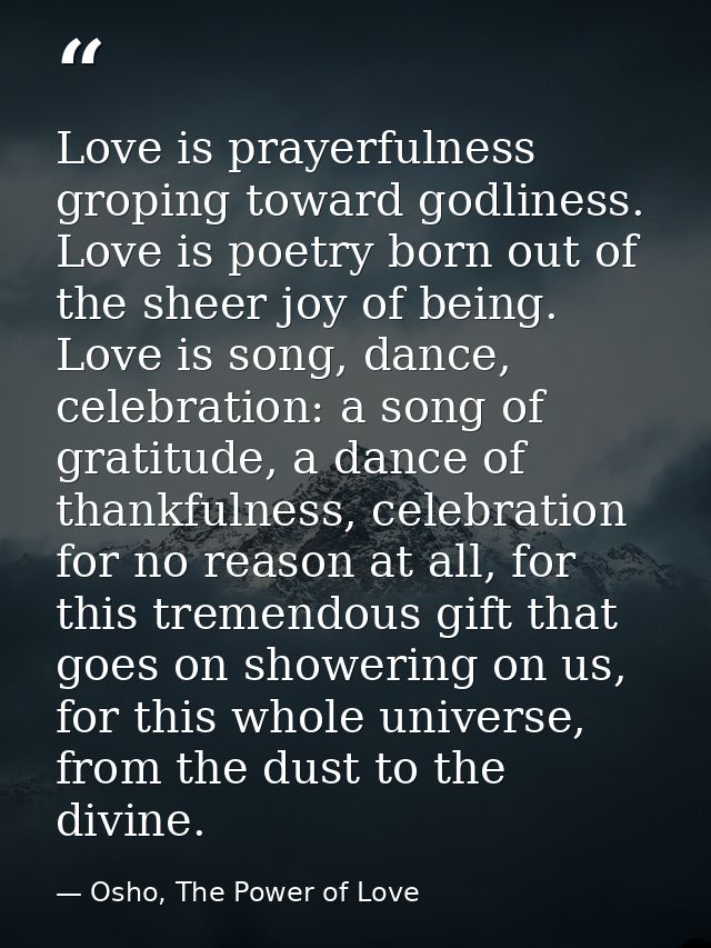 Love is prayerfulness groping toward godliness. Love is poetry born out of the sheer joy of being. Love is song, dance,  — Osho, The Power of Love