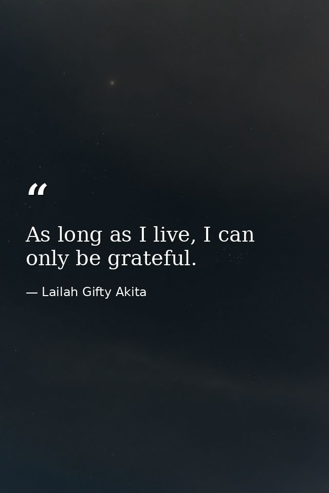 As long as I live, I can only be grateful. — Lailah Gifty Akita