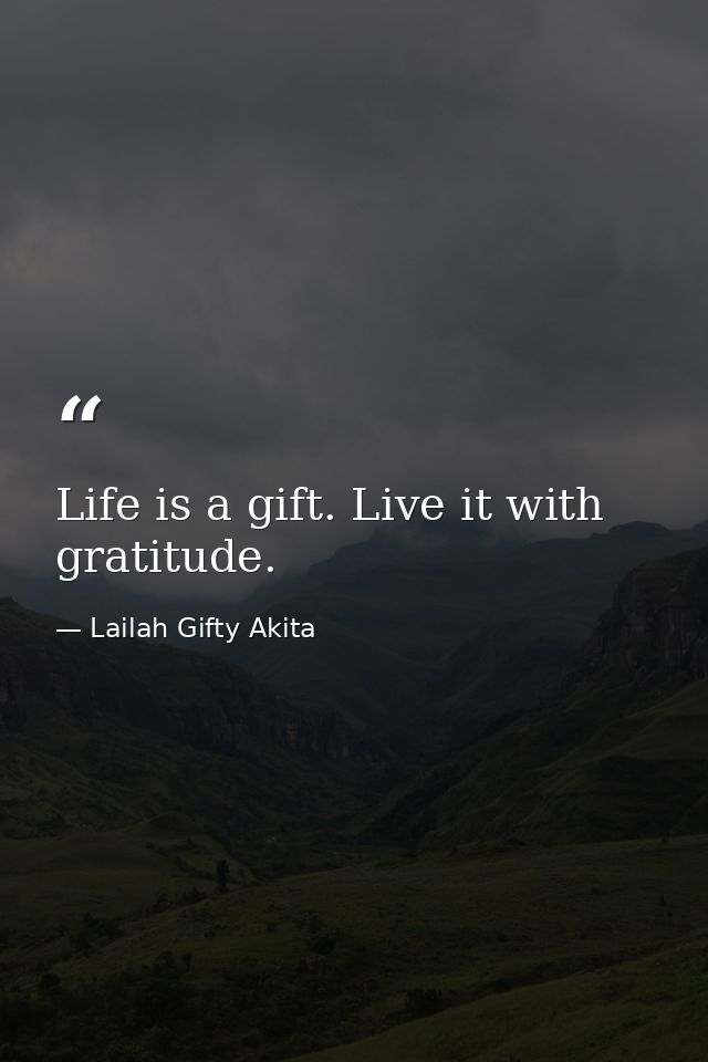 Life is a gift. Live it with gratitude. — Lailah Gifty Akita