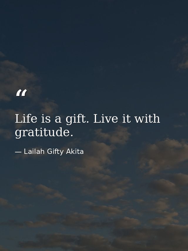 Life is a gift. Live it with gratitude. — Lailah Gifty Akita