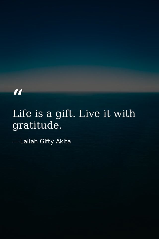 Life is a gift. Live it with gratitude. — Lailah Gifty Akita