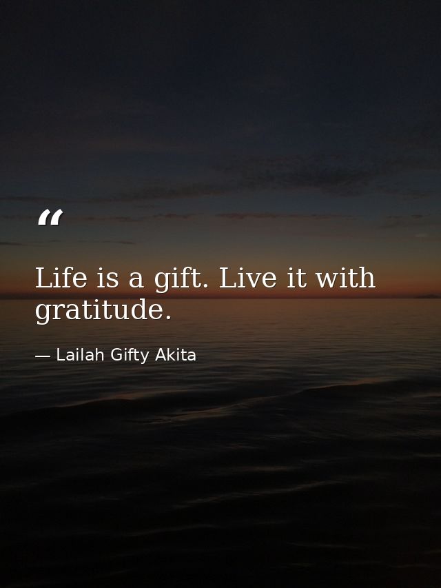 Life is a gift. Live it with gratitude. — Lailah Gifty Akita