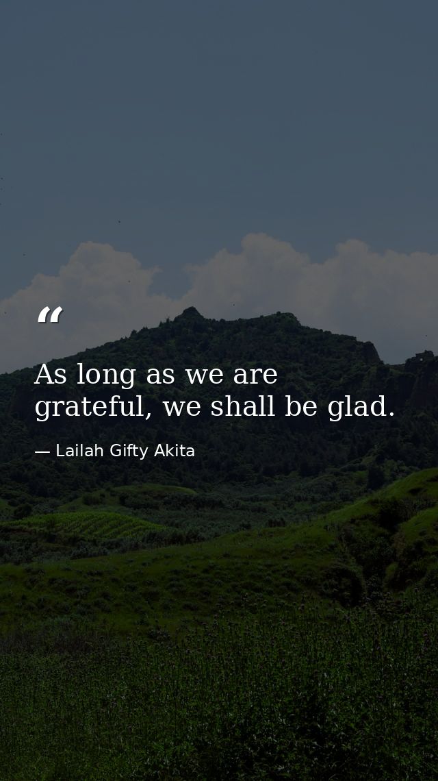 As long as we are grateful, we shall be glad. — Lailah Gifty Akita
