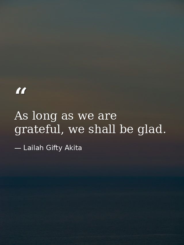 As long as we are grateful, we shall be glad. — Lailah Gifty Akita