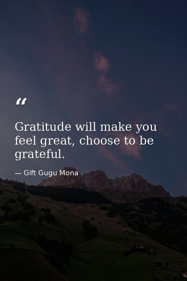 Gratitude will make you feel great, choose to be grateful. — Gift Gugu Mona