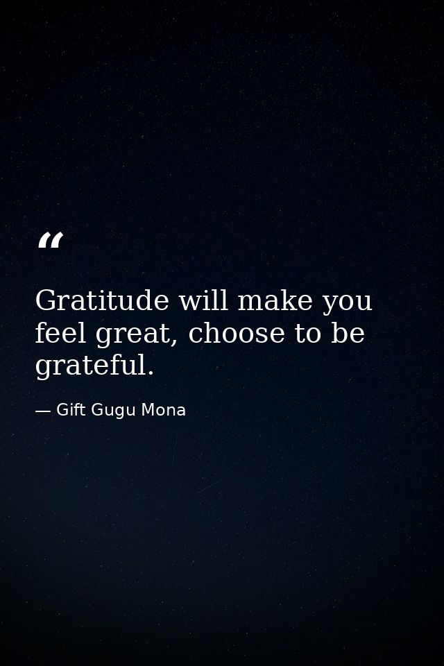 Gratitude will make you feel great, choose to be grateful. — Gift Gugu Mona