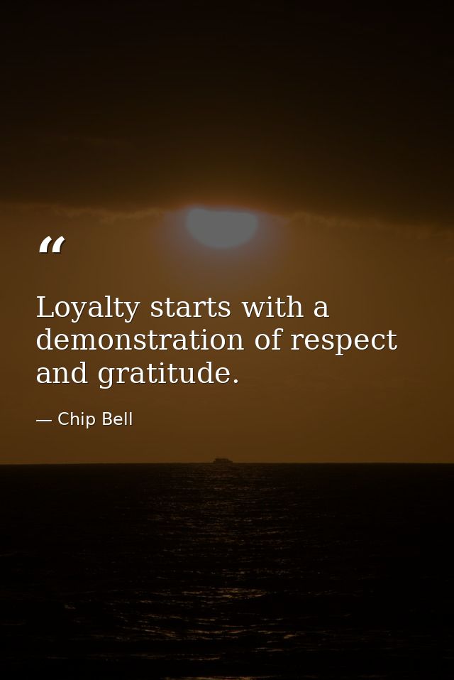 Loyalty starts with a demonstration of respect and gratitude. — Chip Bell