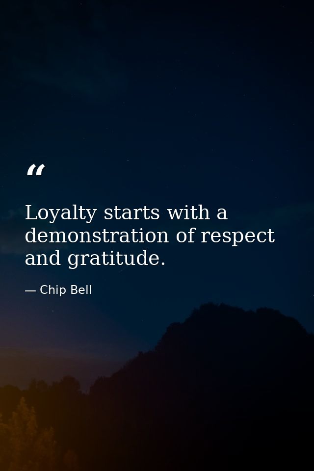 Loyalty starts with a demonstration of respect and gratitude. — Chip Bell