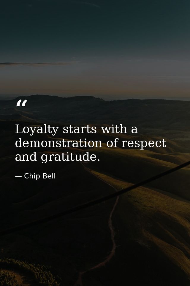 Loyalty starts with a demonstration of respect and gratitude. — Chip Bell