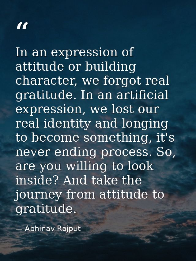 In an expression of attitude or building character, we forgot real gratitude. In an artificial expression, we lost our r — Abhinav Rajput
