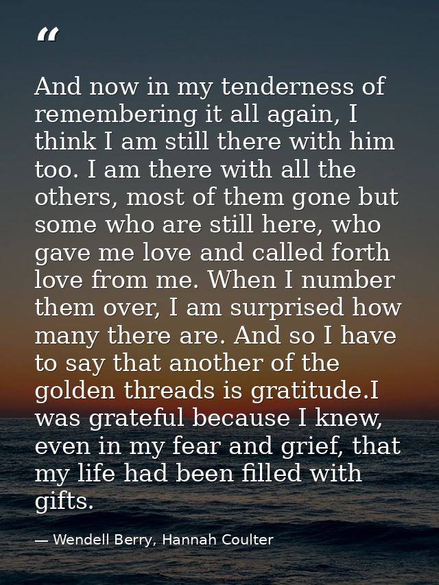 And now in my tenderness of remembering it all again, I think I am still there with him too. I am there with all the oth — Wendell Berry, Hannah Coulter