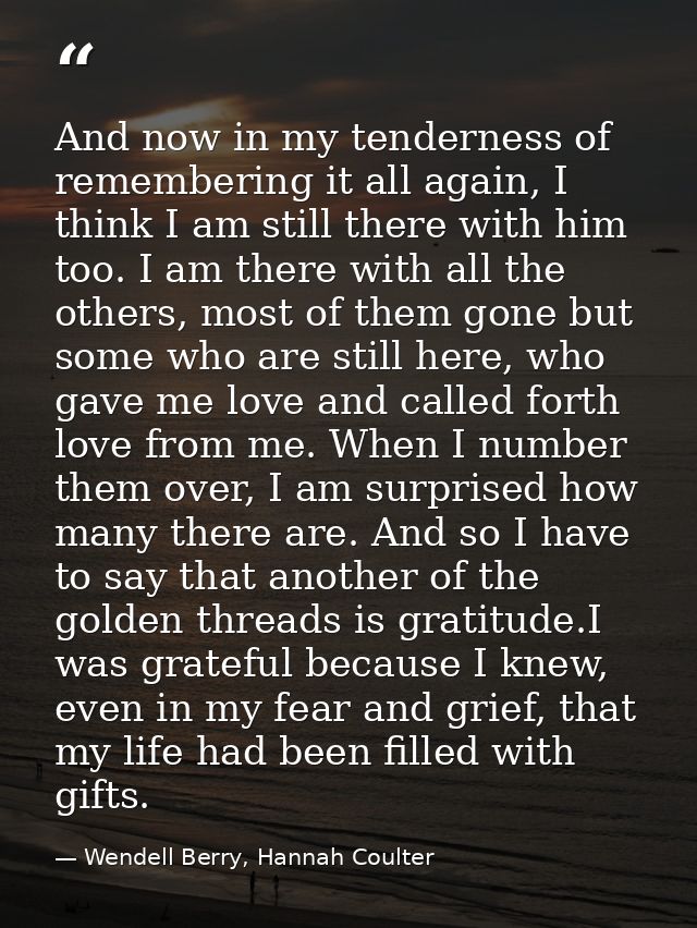 And now in my tenderness of remembering it all again, I think I am still there with him too. I am there with all the oth — Wendell Berry, Hannah Coulter
