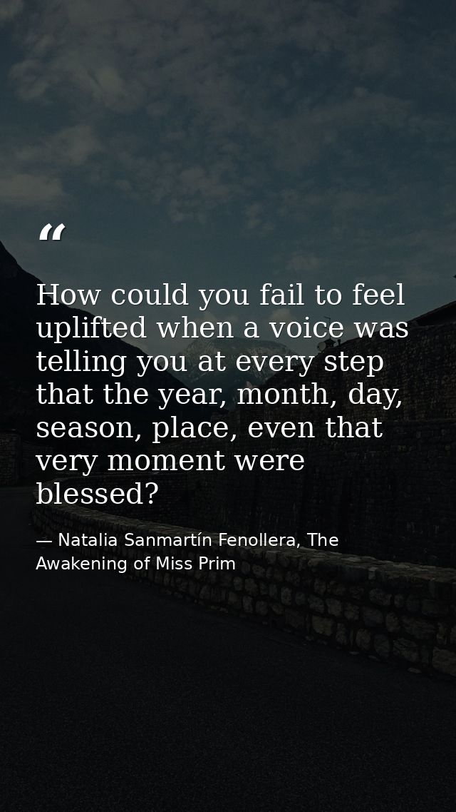 How could you fail to feel uplifted when a voice was telling you at every step that the year, month, day, season, place, — Natalia Sanmartín Fenollera, The Awakening of Miss Prim
