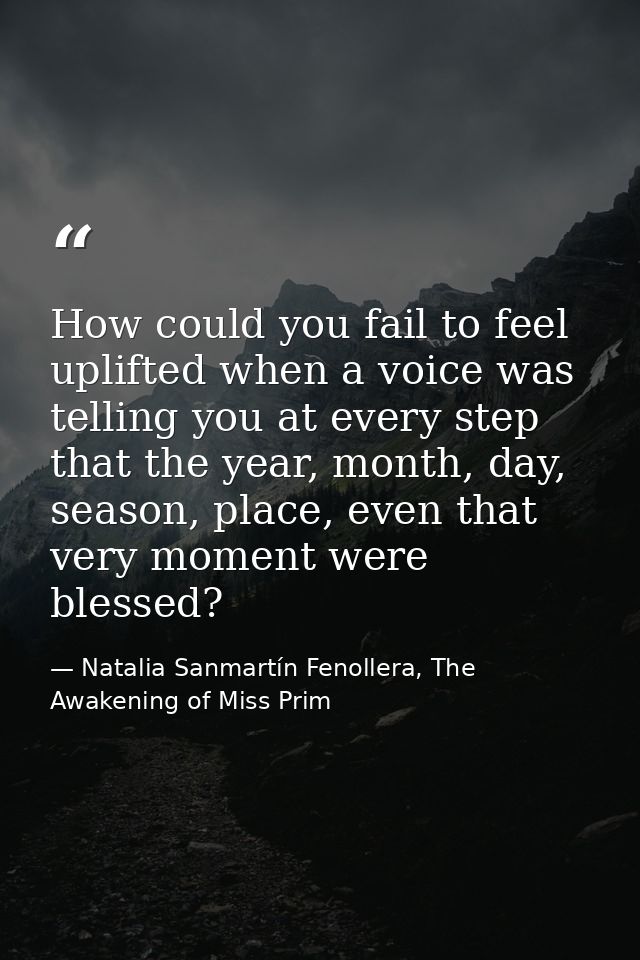 How could you fail to feel uplifted when a voice was telling you at every step that the year, month, day, season, place, — Natalia Sanmartín Fenollera, The Awakening of Miss Prim