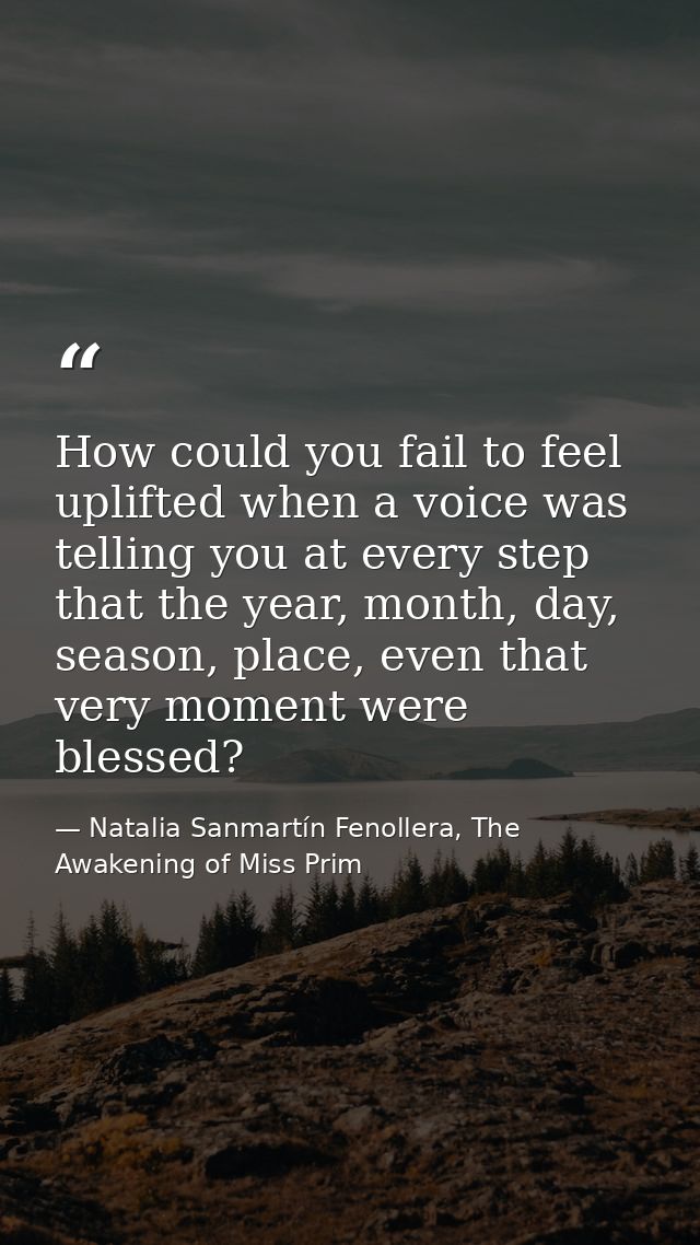 How could you fail to feel uplifted when a voice was telling you at every step that the year, month, day, season, place, — Natalia Sanmartín Fenollera, The Awakening of Miss Prim