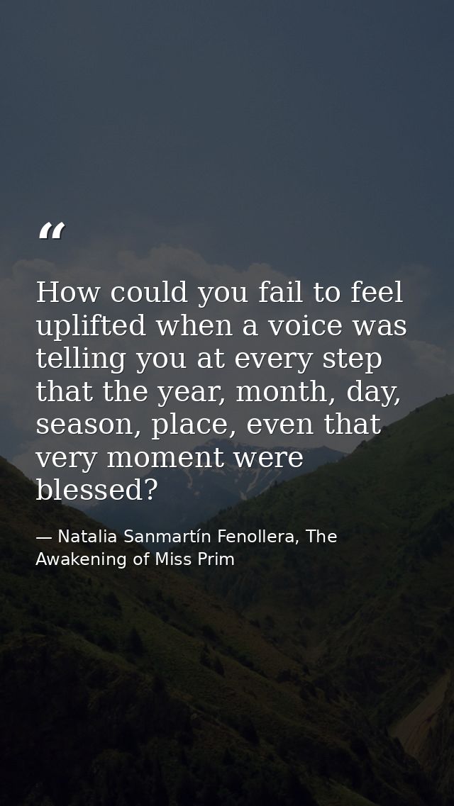 How could you fail to feel uplifted when a voice was telling you at every step that the year, month, day, season, place, — Natalia Sanmartín Fenollera, The Awakening of Miss Prim