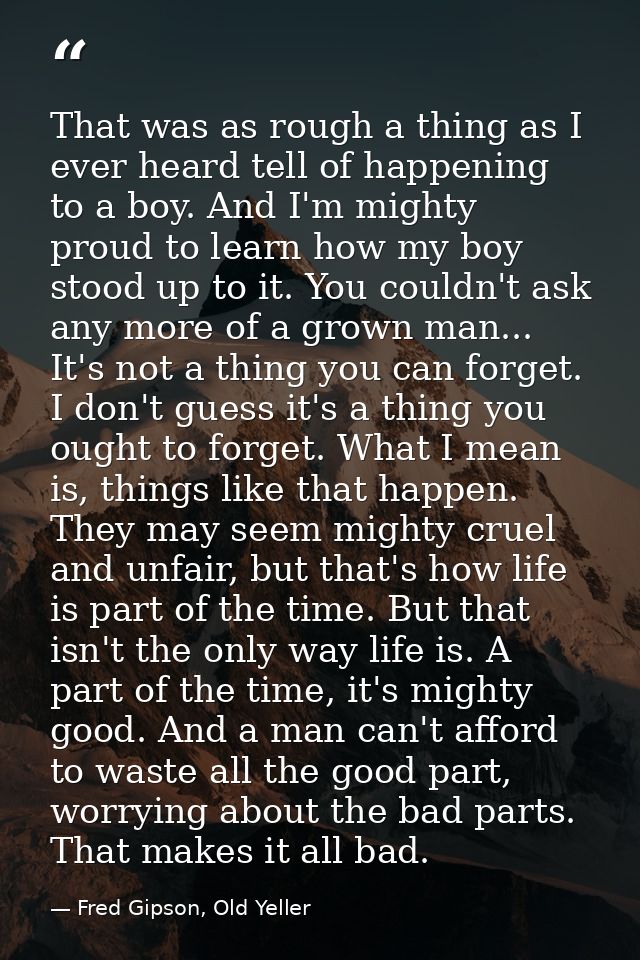 That was as rough a thing as I ever heard tell of happening to a boy. And I'm mighty proud to learn how my boy stood up  — Fred Gipson, Old Yeller