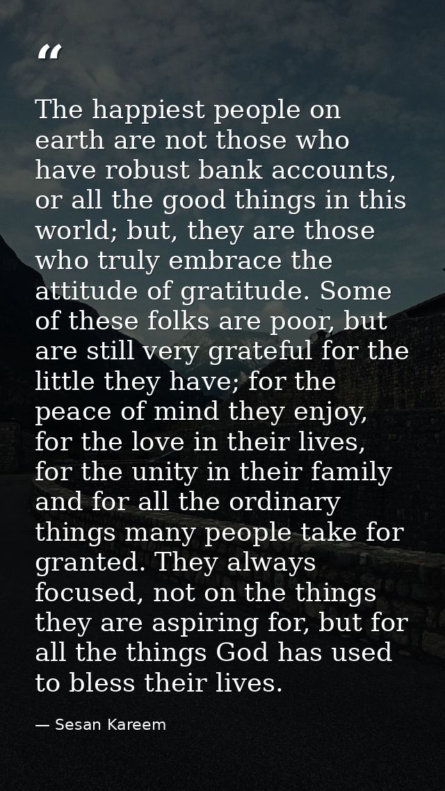The happiest people on earth are not those who have robust bank accounts, or all the good things in this world; but, the — Sesan Kareem