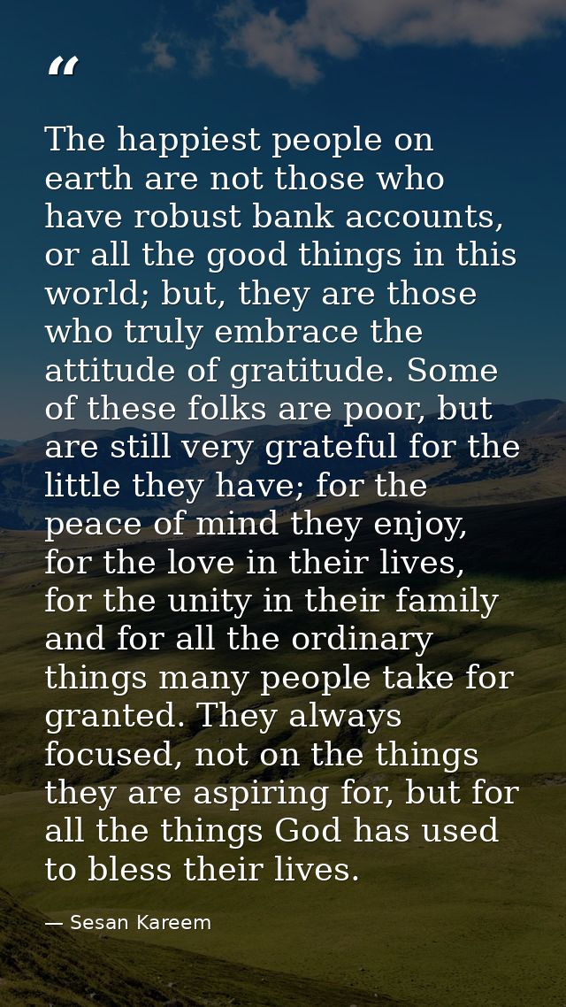 The happiest people on earth are not those who have robust bank accounts, or all the good things in this world; but, the — Sesan Kareem