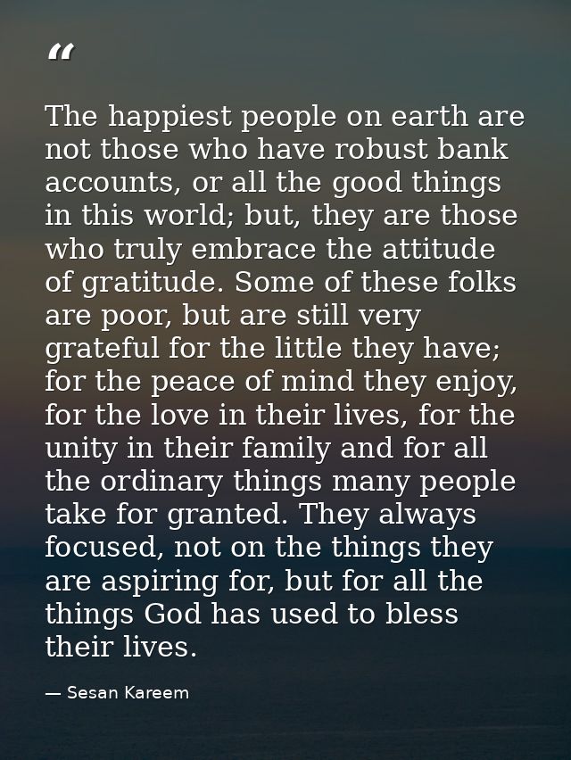 The happiest people on earth are not those who have robust bank accounts, or all the good things in this world; but, the — Sesan Kareem