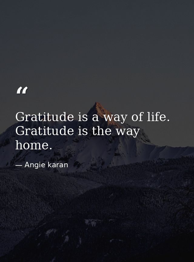 Gratitude is a way of life. Gratitude is the way home. — Angie karan
