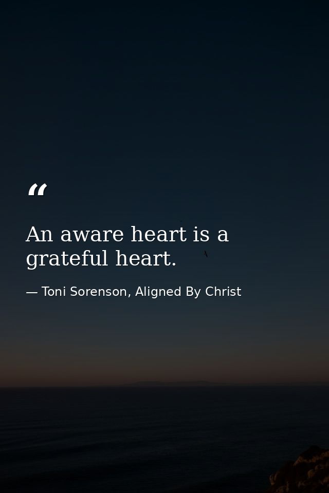 An aware heart is a grateful heart. — Toni Sorenson, Aligned By Christ
