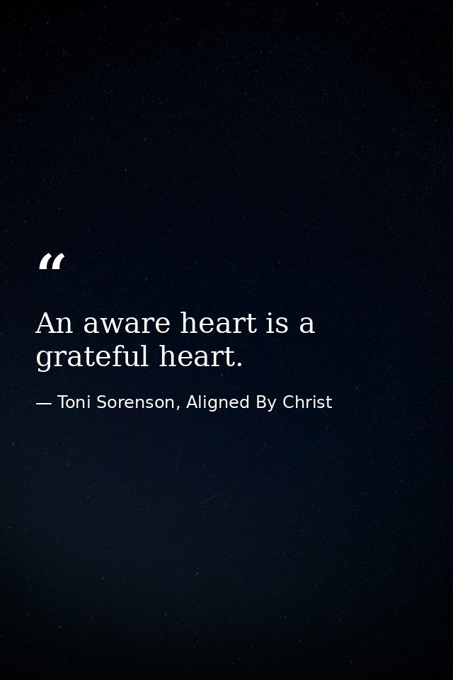 An aware heart is a grateful heart. — Toni Sorenson, Aligned By Christ