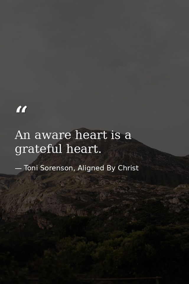 An aware heart is a grateful heart. — Toni Sorenson, Aligned By Christ
