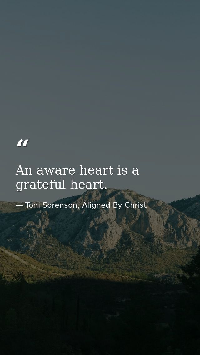 An aware heart is a grateful heart. — Toni Sorenson, Aligned By Christ