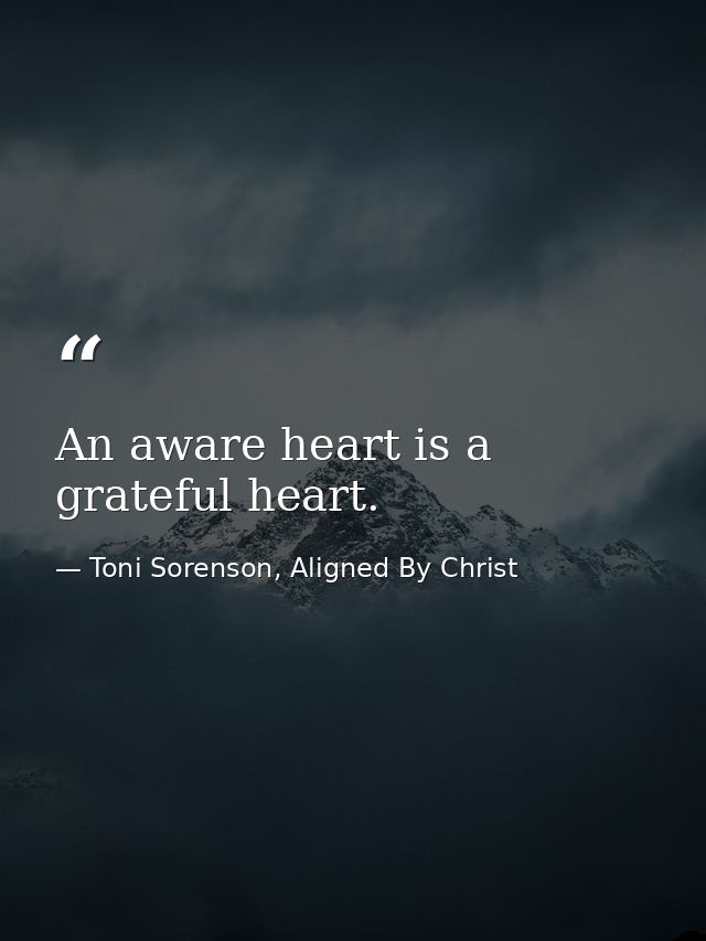 An aware heart is a grateful heart. — Toni Sorenson, Aligned By Christ