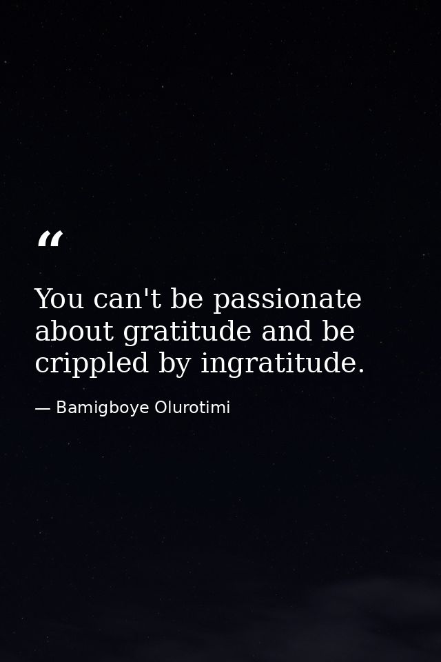 You can't be passionate about gratitude and be crippled by ingratitude. — Bamigboye Olurotimi