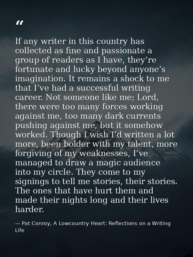 If any writer in this country has collected as fine and passionate a group of readers as I have, they’re fortunate and l — Pat Conroy, A Lowcountry Heart: Reflections on a Writing Life
