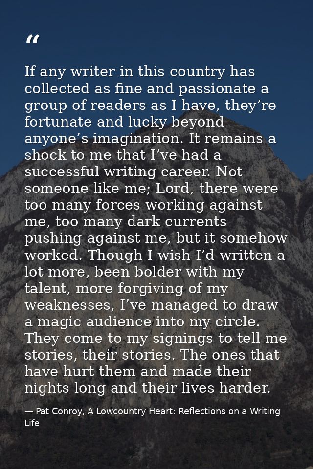 If any writer in this country has collected as fine and passionate a group of readers as I have, they’re fortunate and l — Pat Conroy, A Lowcountry Heart: Reflections on a Writing Life