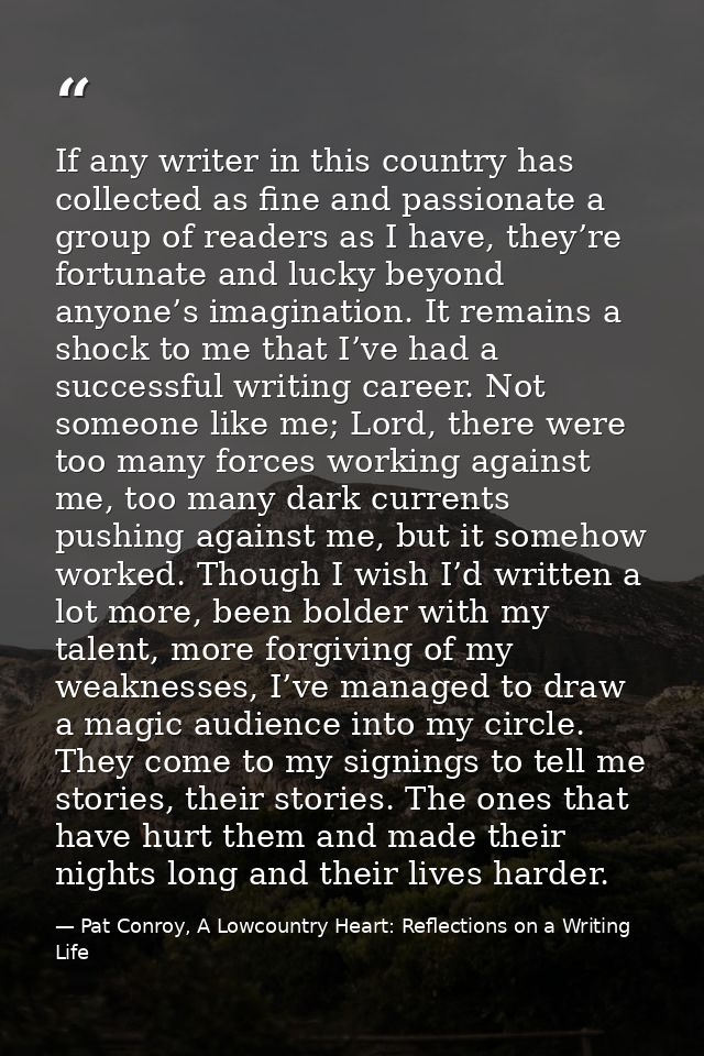 If any writer in this country has collected as fine and passionate a group of readers as I have, they’re fortunate and l — Pat Conroy, A Lowcountry Heart: Reflections on a Writing Life