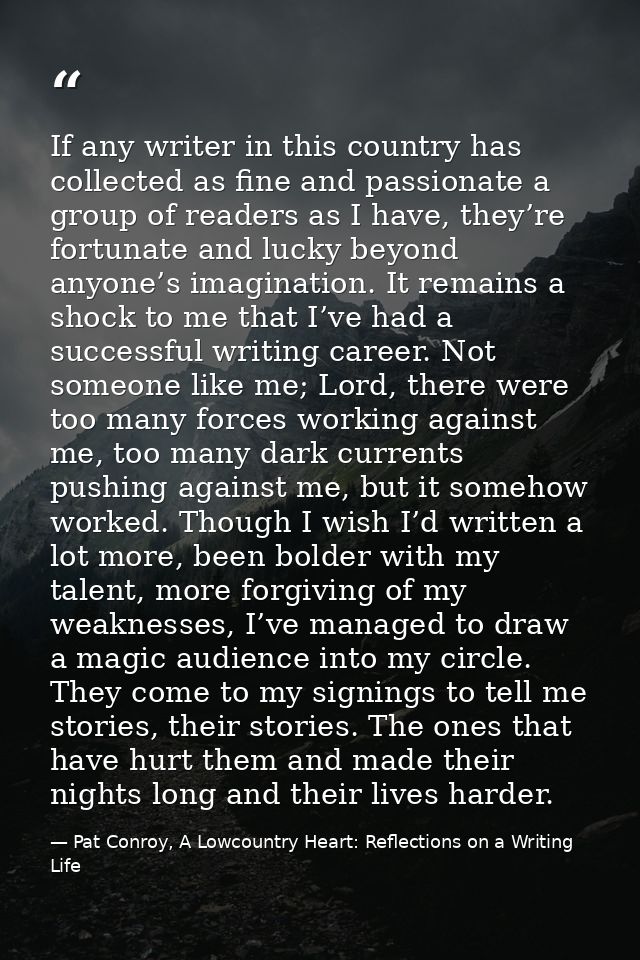 If any writer in this country has collected as fine and passionate a group of readers as I have, they’re fortunate and l — Pat Conroy, A Lowcountry Heart: Reflections on a Writing Life