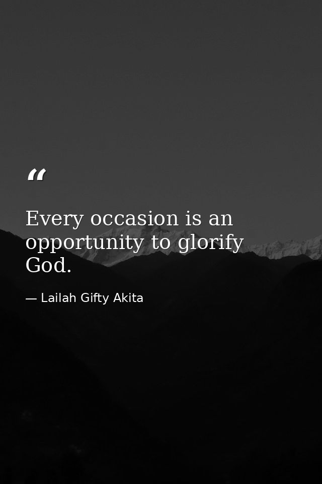 Every occasion is an opportunity to glorify God. — Lailah Gifty Akita
