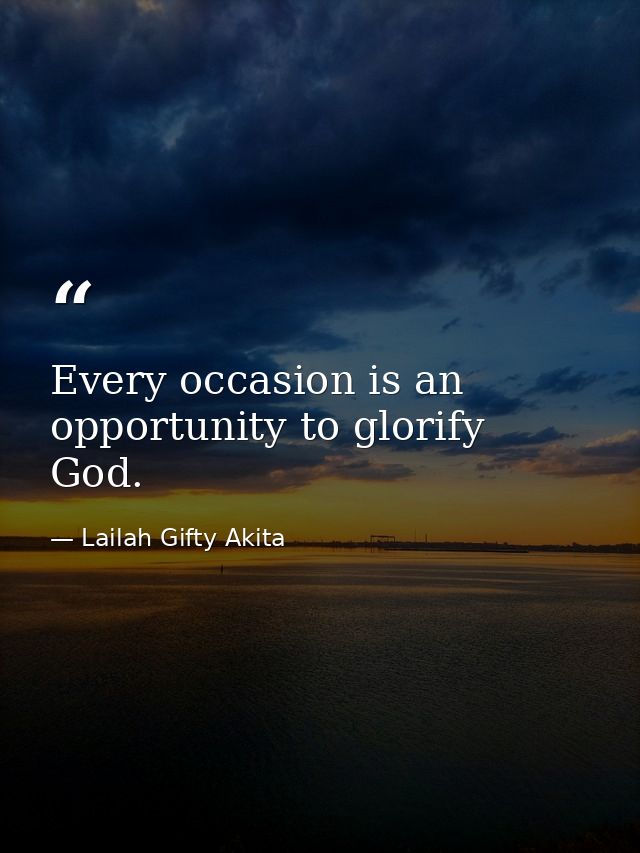 Every occasion is an opportunity to glorify God. — Lailah Gifty Akita