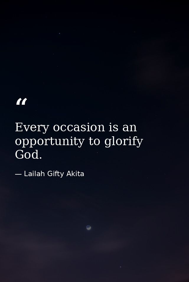 Every occasion is an opportunity to glorify God. — Lailah Gifty Akita