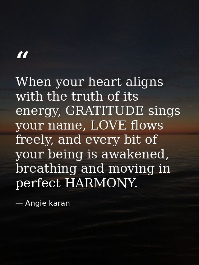 When your heart aligns with the truth of its energy, GRATITUDE sings your name, LOVE flows freely, and every bit of your — Angie karan