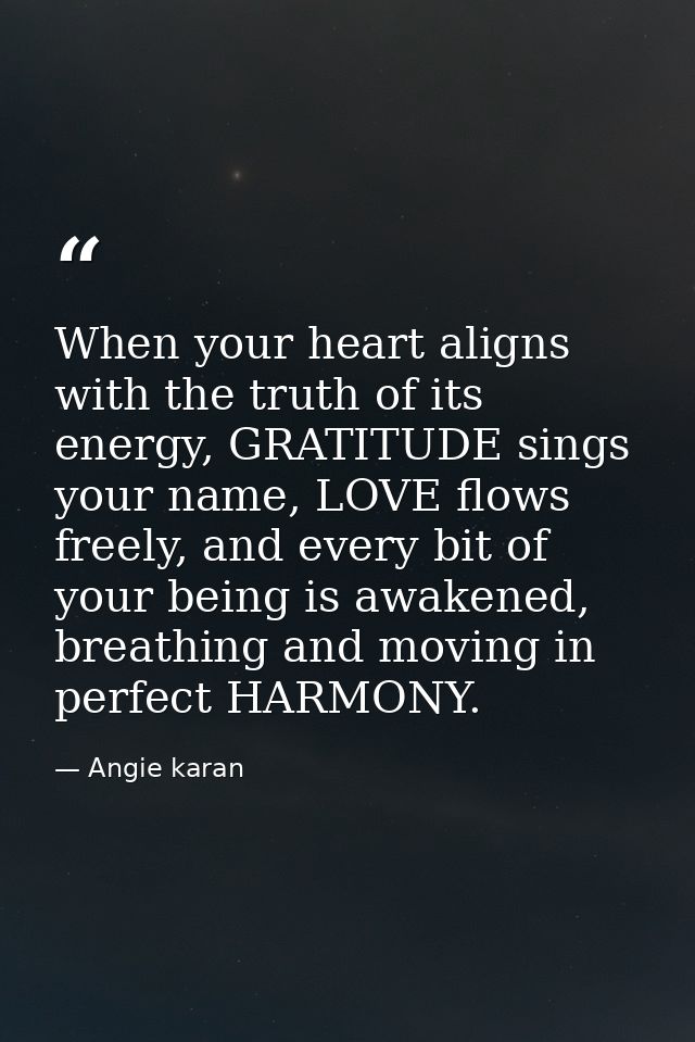 When your heart aligns with the truth of its energy, GRATITUDE sings your name, LOVE flows freely, and every bit of your — Angie karan