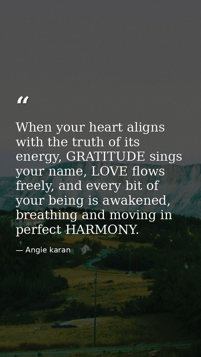 When your heart aligns with the truth of its energy, GRATITUDE sings your name, LOVE flows freely, and every bit of your — Angie karan