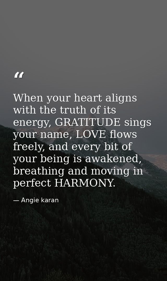 When your heart aligns with the truth of its energy, GRATITUDE sings your name, LOVE flows freely, and every bit of your — Angie karan