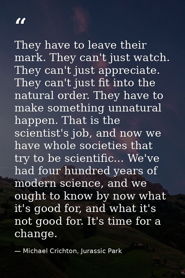 They have to leave their mark. They can't just watch. They can't just appreciate. They can't just fit into the natural o — Michael Crichton, Jurassic Park