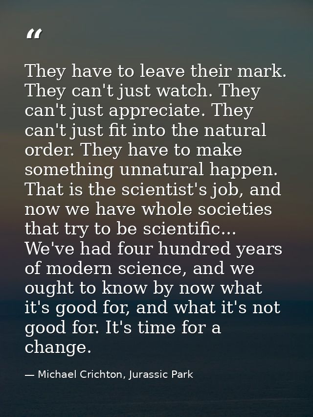 They have to leave their mark. They can't just watch. They can't just appreciate. They can't just fit into the natural o — Michael Crichton, Jurassic Park