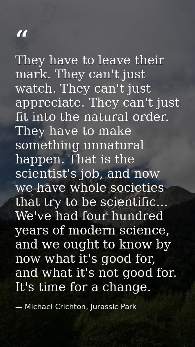They have to leave their mark. They can't just watch. They can't just appreciate. They can't just fit into the natural o — Michael Crichton, Jurassic Park