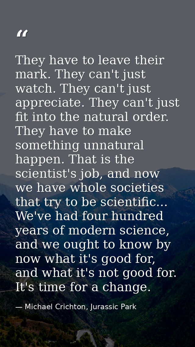 They have to leave their mark. They can't just watch. They can't just appreciate. They can't just fit into the natural o — Michael Crichton, Jurassic Park