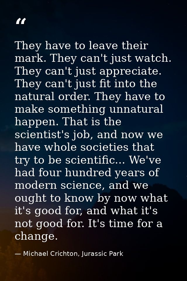 They have to leave their mark. They can't just watch. They can't just appreciate. They can't just fit into the natural o — Michael Crichton, Jurassic Park